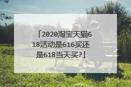 2020淘宝天猫618活动是616买还是618当天买?