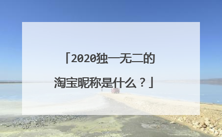 2020独一无二的淘宝昵称是什么?