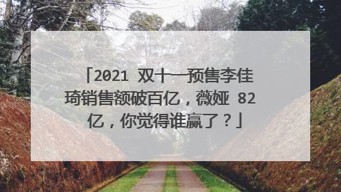 2021 双十一预售李佳琦销售额破百亿，薇娅 82 亿，你觉得谁赢了？