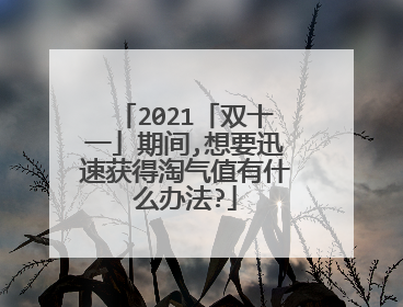 2021「双十一」期间,想要迅速获得淘气值有什么办法?