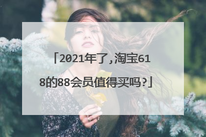 2021年了,淘宝618的88会员值得买吗?