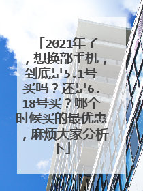 2021年了,想换部手机,到底是5.1号买吗?还是6.18号买?哪个时候买的最优惠,麻烦大家分析下