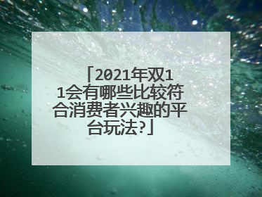 2021年双11会有哪些比较符合消费者兴趣的平台玩法?