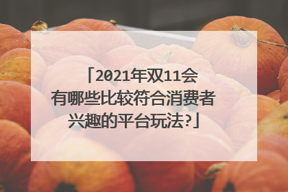 2021年双11会有哪些比较符合消费者兴趣的平台玩法?