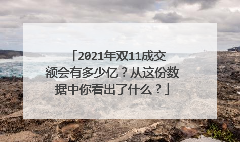 2021年双11成交额会有多少亿？从这份数据中你看出了什么？
