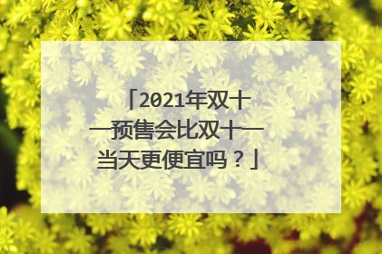 2021年双十一预售会比双十一当天更便宜吗？