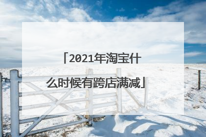 2021年淘宝什么时候有跨店满减