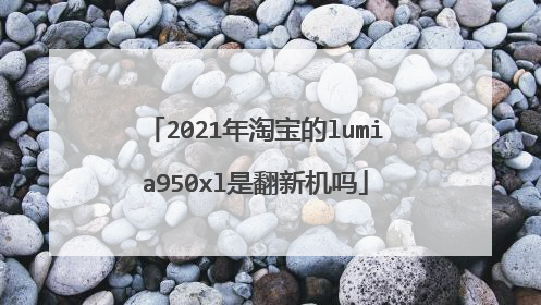 2021年淘宝的lumia950xl是翻新机吗