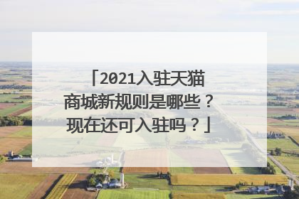 2021入驻天猫商城新规则是哪些?现在还可入驻吗?