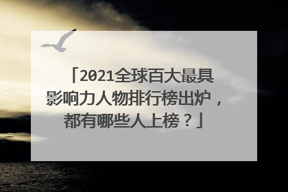 2021全球百大最具影响力人物排行榜出炉，都有哪些人上榜？