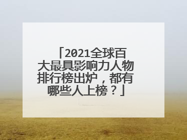 2021全球百大最具影响力人物排行榜出炉,都有哪些人上榜?