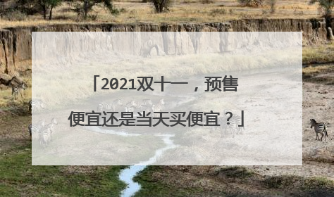 2021双十一，预售便宜还是当天买便宜？