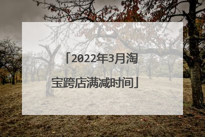 2022年3月淘宝跨店满减时间