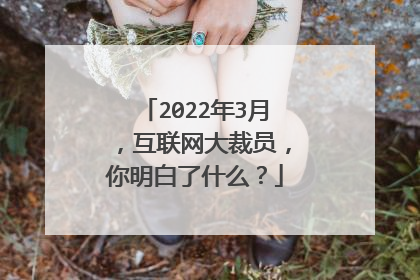 2022年3月,互联网大裁员,你明白了什么?