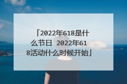 2022年618是什么节日 2022年618活动什么时候开始