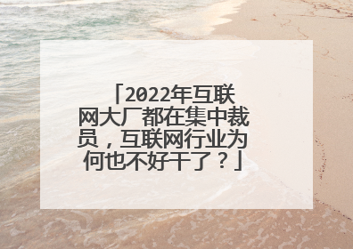 2022年互联网大厂都在集中裁员,互联网行业为何也不好干了?