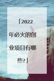 2022年必火的创业项目有哪些?