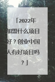 2022年加盟什么项目好?创业中国人有好项目吗?