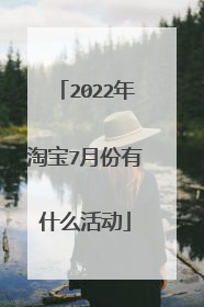 2022年淘宝7月份有什么活动