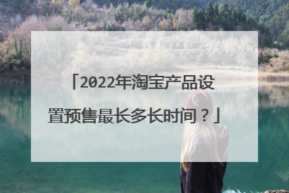 2022年淘宝产品设置预售最长多长时间?