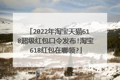2022年淘宝天猫618超级红包口令发布!淘宝618红包在哪领?