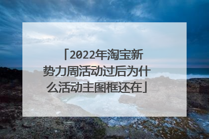 2022年淘宝新势力周活动过后为什么活动主图框还在