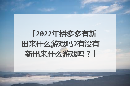 2022年拼多多有新出来什么游戏吗?有没有新出来什么游戏吗？