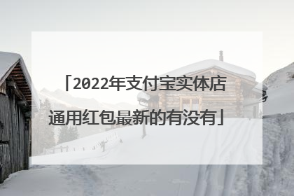 2022年支付宝实体店通用红包最新的有没有