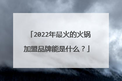 2022年最火的火锅加盟品牌能是什么?