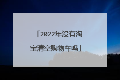 2022年没有淘宝清空购物车吗