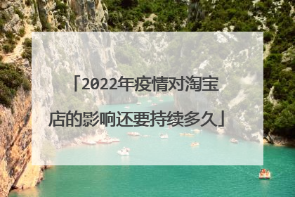 2022年疫情对淘宝店的影响还要持续多久
