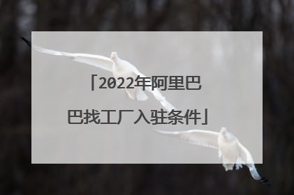 2022年阿里巴巴找工厂入驻条件