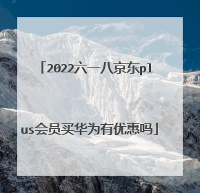 2022六一八京东plus会员买华为有优惠吗