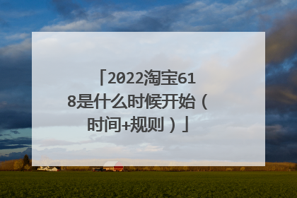 2022淘宝618是什么时候开始（时间+规则）