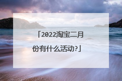 2022淘宝二月份有什么活动?