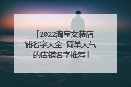 2022淘宝女装店铺名字大全 简单大气的店铺名字推荐