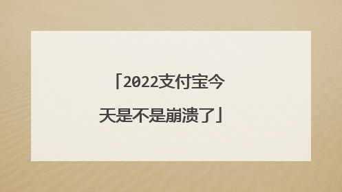 2022支付宝今天是不是崩溃了