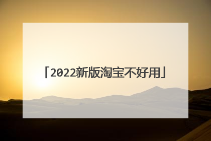 2022新版淘宝不好用