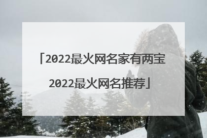 2022最火网名家有两宝 2022最火网名推荐