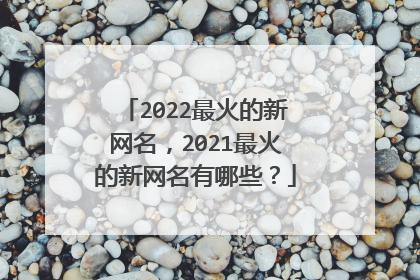 2022最火的新网名,2021最火的新网名有哪些?