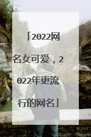 2022网名女可爱，2022年更流行的网名