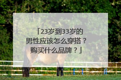 23岁到33岁的男性应该怎么穿搭?购买什么品牌?