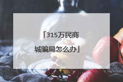 315万民商城骗局怎么办