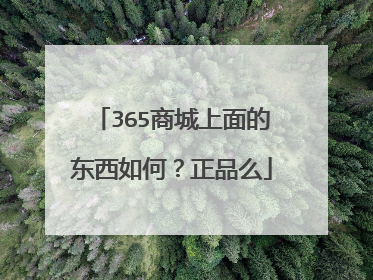 365商城上面的东西如何?正品么