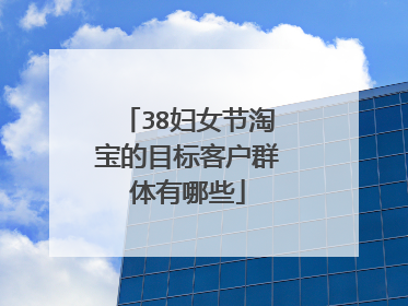 38妇女节淘宝的目标客户群体有哪些