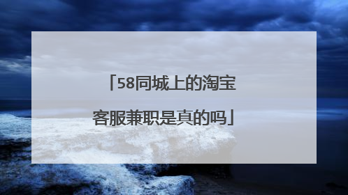 58同城上的淘宝客服兼职是真的吗