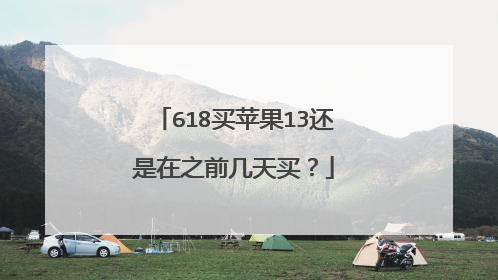 618买苹果13还是在之前几天买?
