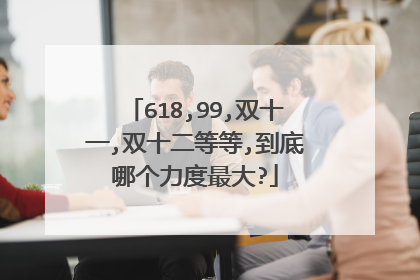 618,99,双十一,双十二等等,到底哪个力度最大?