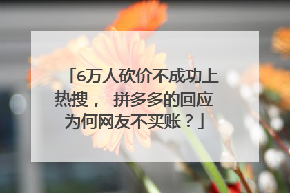6万人砍价不成功上热搜, 拼多多的回应为何网友不买账?