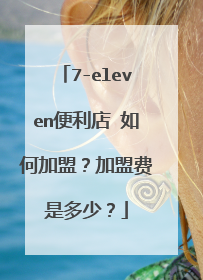 7-eleven便利店 如何加盟？加盟费是多少？